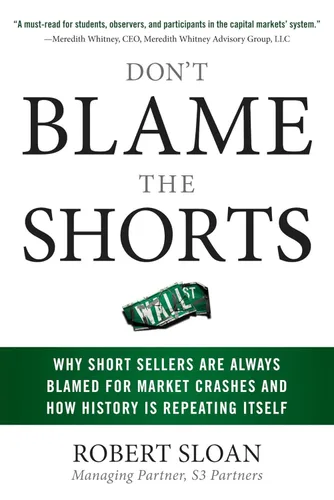 Don't Blame the Shorts Why Short Sellers Are Always Blamed for Market Crashes and How History Is Repeating Itself