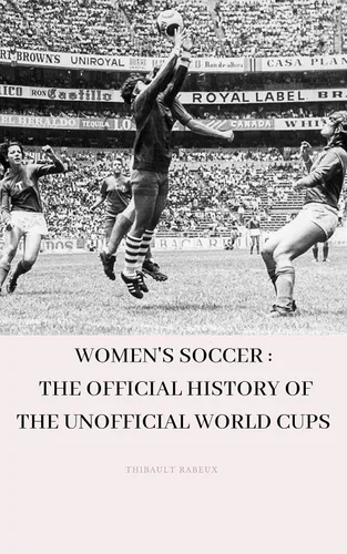 Women's soccer: The official history of the unofficial World Cups Edición Kindle