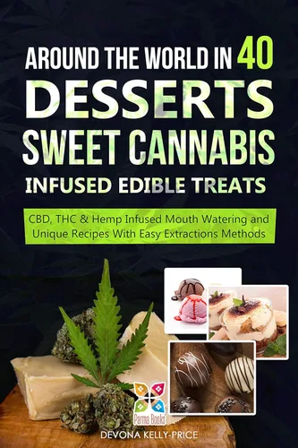 Around the World in 40 Desserts - Sweet Cannabis-Infused Edible Treats CBD, THC & Hemp Infused Mouth Watering and Unique Recipes with Easy