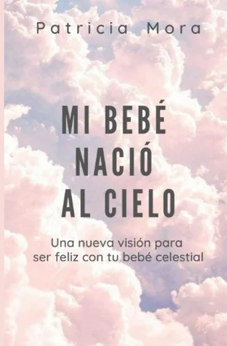 Mi bebé nació al cielo Una nueva visión para ser feliz con tu bebé celestial (Spanish Edition)