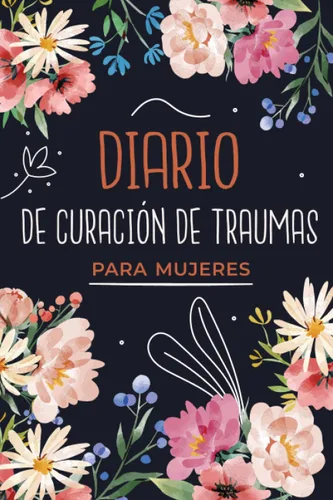Diario de Curación de Traumas para Mujeres Cuaderno de Trabajo de 90 Días para la Recuperación de Traumas con Sugerencias para Guiarte en la