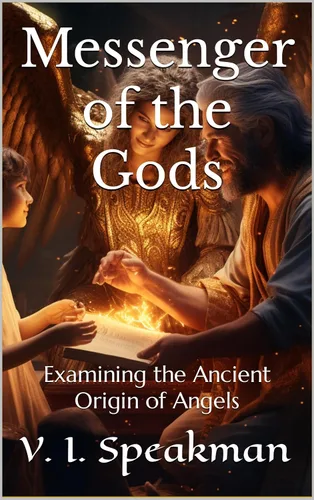 Messenger of the Gods Examining the Ancient Origin of Angels