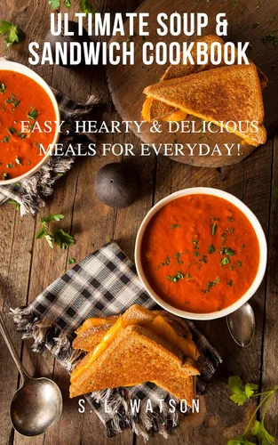 Ultimate Soup & Sandwich Cookbook Easy, Hearty & Delicious Meals For Everyday! (Southern Cooking Recipes)