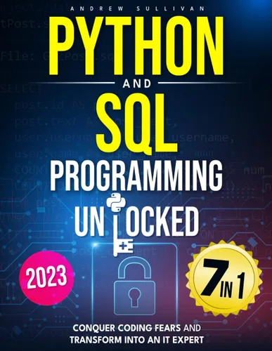 Python and SQL Programming Unlocked 7 IN 1 Conquer Coding Fears, Master Databases & Transform into an IT Expert with this Comprehensive Course Guide