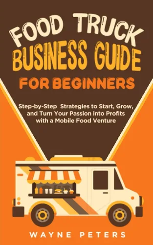 Food Truck Business Guide for Beginners Step-by-Step Strategies to Start, Grow, and Turn Your Passion into Profits with a Mobile Food Venture (Start