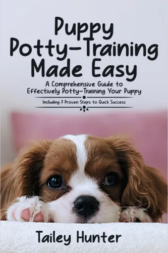 Puppy Potty Training Made Easy A Comprehensive Guide to Effectively Potty-Training Your Puppy (Including 7 Proven Steps to Quick Success)