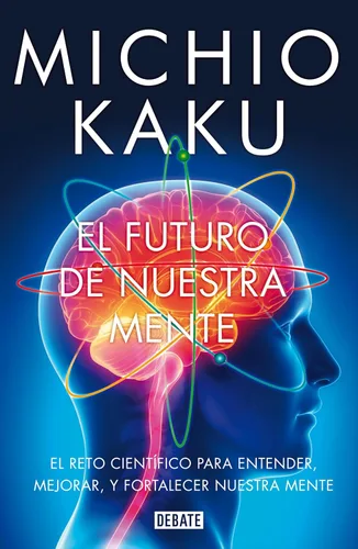 El futuro de nuestra mente El reto científico para entender, mejorar, y fortalecer nuestra mente (Spanish Edition)