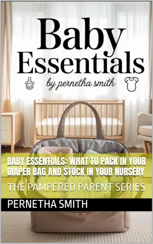 Baby Essentials What to Pack in Your Diaper Bag and Stock in Your Nursery THE PAMPERED PARENT SERIES