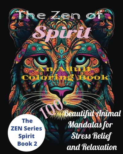THE ZEN OF SPIRIT, BOOK 2- An Adult Coloring Book, 100 BEAUTIFUL AND UNIQUE ANIMAL SPIRIT MANDALAS, Perfect for Stress Relief and Relaxation The ZEN