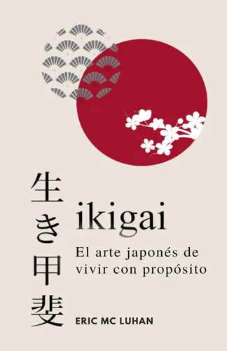 Ikigai, El arte japonés de vivir con propósito Como alcanzar tu mejor versión con la sabiduría japonesa (Vivir Zen) (Spanish Edition)