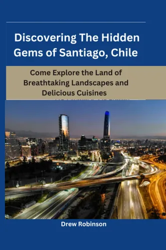 Discovering The Hidden Gems of Santiago, Chile Come Explore the Land of Breathtaking Landscapes and Delicious Cuisines