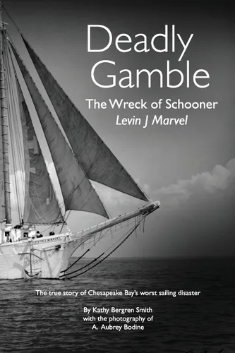 Deadly Gamble The Wreck of Schooner Levin J Marvel, The true story of Chesapeake Bay's worst sailing disaster
