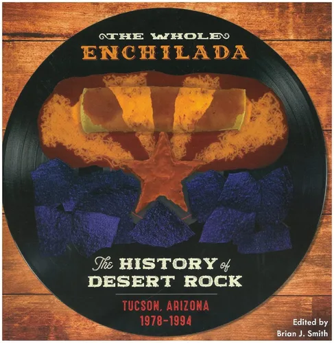 The Whole Enchilada - The History of Desert Rock Tucson, Arizona 1978-1994