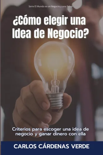 CÓMO ELEGIR UNA IDEA DE NEGOCIO Criterios para escoger una idea de negocio y ganar dinero con ella (El Mundo es un Negocio y una Selva) (Spanish